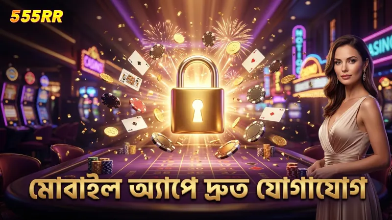 মোবাইল অ্যাপে সহজে ও দ্রুত 555RR-এ যোগাযোগের সুবিধা।